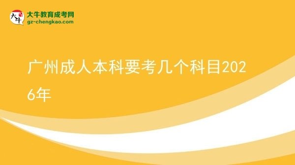 广州成人本科要考几个科目2026年图片