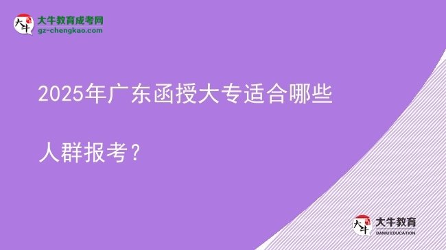 【答疑】2025年广东函授大专适合哪些人群报考？