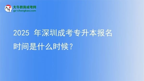2025 年深圳成考专升本报名时间是什么时候？图片