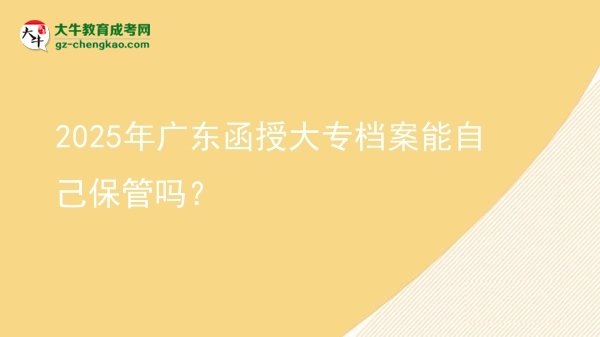 2025年广东函授大专档案能自己保管吗？图片