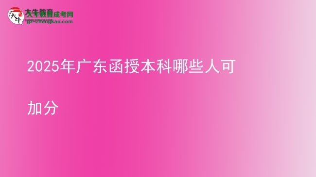 【答疑】2025年广东函授本科哪些人可加分