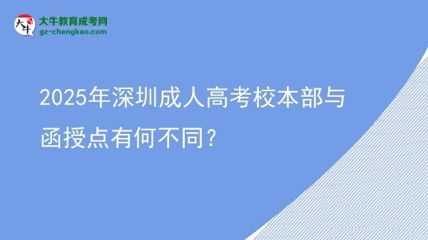 2025年深圳成人高考校本部与函授点有何不同？图片