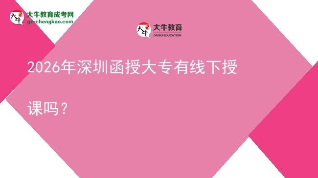 2026年深圳函授大专有线下授课吗？图片