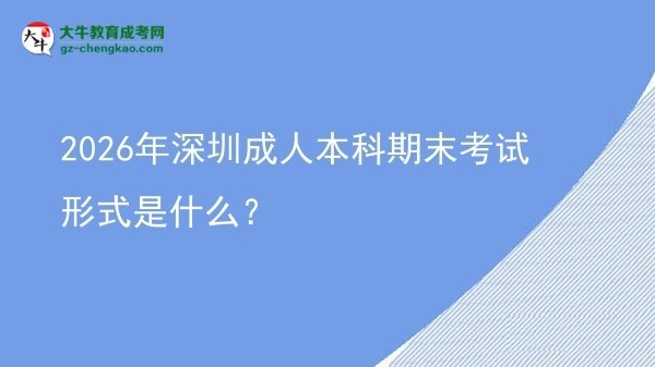 2026年深圳成人本科期末考试形式是什么?图片