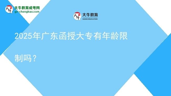 2025年广东函授大专有年龄限制吗？