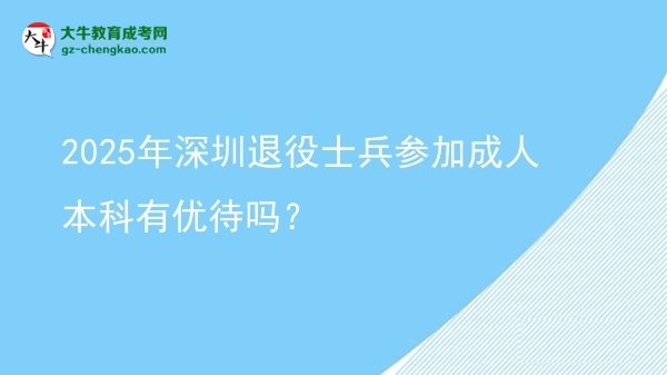 【图文】2025年深圳退役士兵参加成人本科有优待吗？