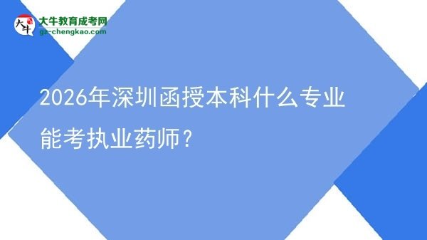 2026年深圳函授本科什么专业能考执业药师？图片
