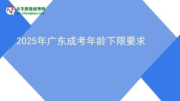 2025年广东成考年龄下限要求