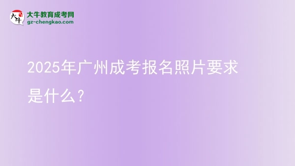 2025年广州成考报名照片要求是什么？