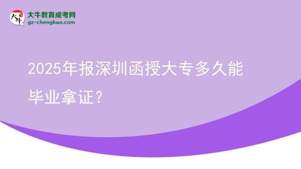 2025年报深圳函授大专多久能毕业拿证？