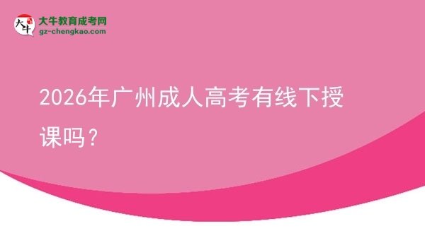 2026年广州成人高考有线下授课吗？