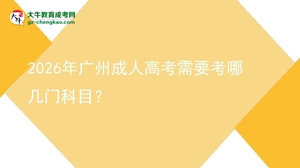 2026年广州成人高考需要考哪几门科目？