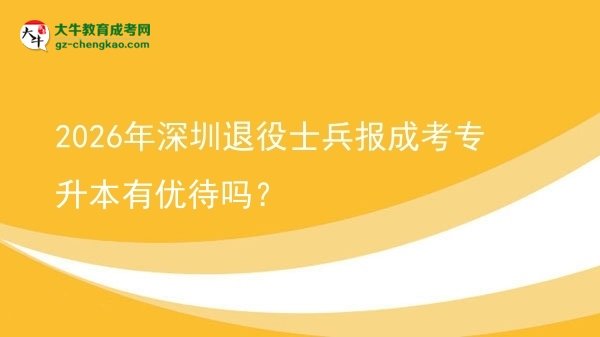 2026年深圳退役士兵报成考专升本有优待吗？图片