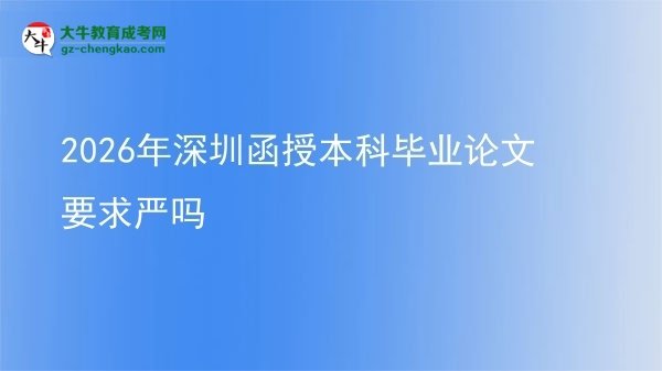 2026年深圳函授本科毕业论文要求严吗图片