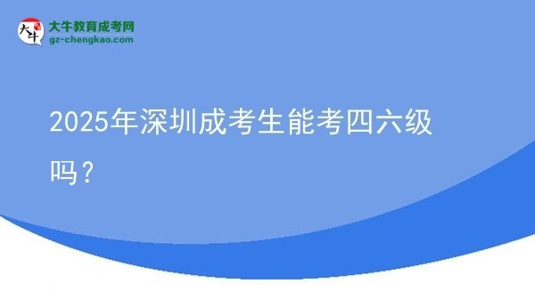 2025年深圳成考生能考四六级吗？图片