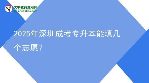 2025年深圳成考专升本能填几个志愿？图片