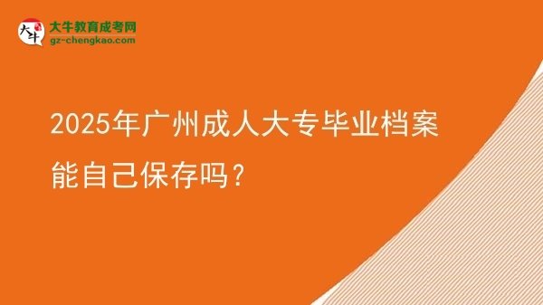 2025年广州成人大专毕业档案能自己保存吗？图片